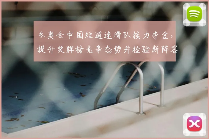 冬奥会中国短道速滑队接力夺金，提升奖牌榜竞争态势并检验新阵容