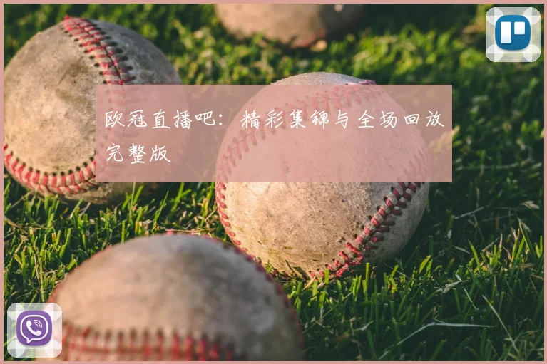 欧冠直播吧：精彩集锦与全场回放完整版