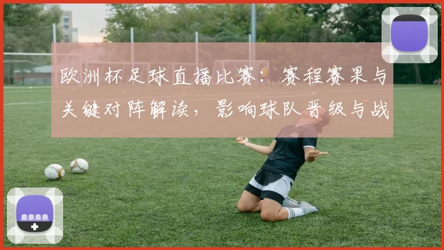 欧洲杯足球直播比赛：赛程赛果与关键对阵解读，影响球队晋级与战术安排