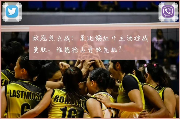 欧冠焦点战：莱比锡红牛主场迎战曼联，谁能抢占晋级先机？