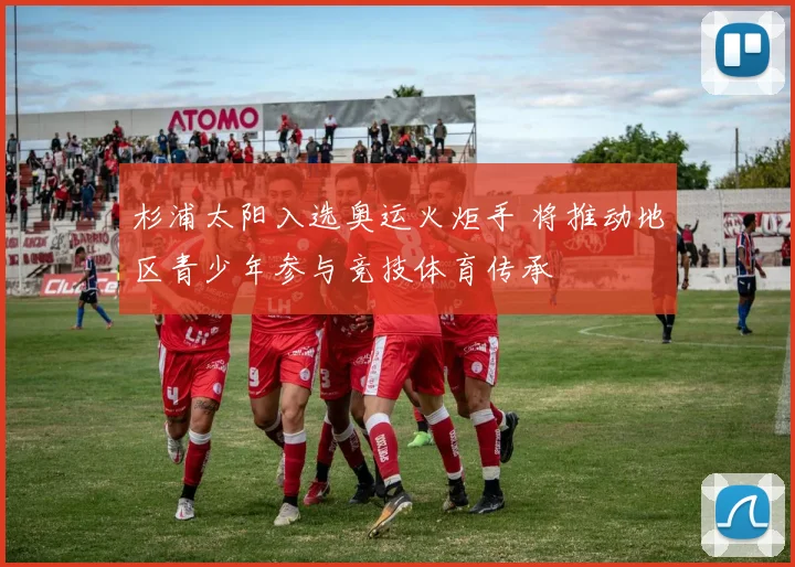 杉浦太阳入选奥运火炬手 将推动地区青少年参与竞技体育传承