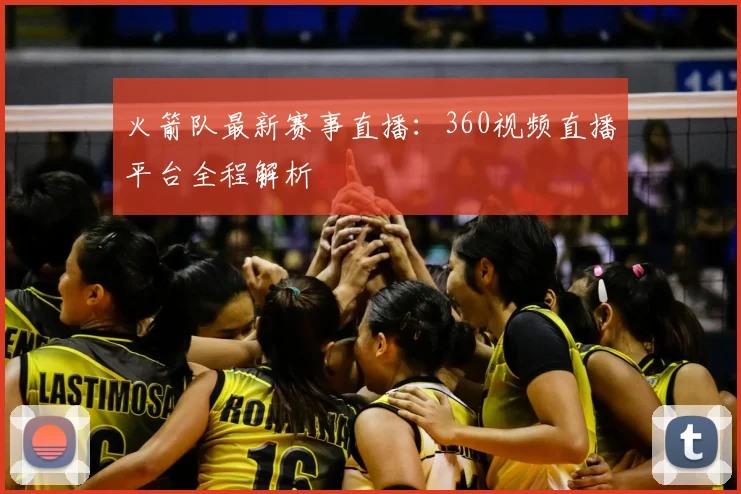 火箭队最新赛事直播：360视频直播平台全程解析